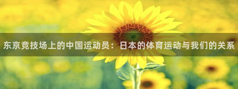 黑白体育软件：东京竞技场上的中国运动员：日本的体育运动与我们的关系